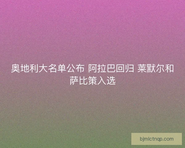 奥地利大名单公布 阿拉巴回归 莱默尔和萨比策入选