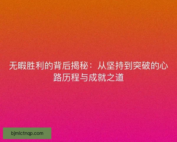无暇胜利的背后揭秘：从坚持到突破的心路历程与成就之道