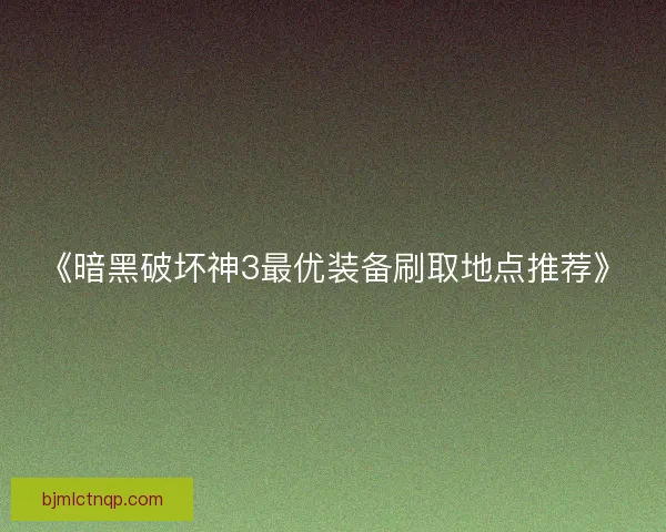《暗黑破坏神3最优装备刷取地点推荐》