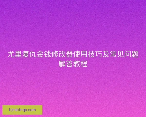 尤里复仇金钱修改器使用技巧及常见问题解答教程