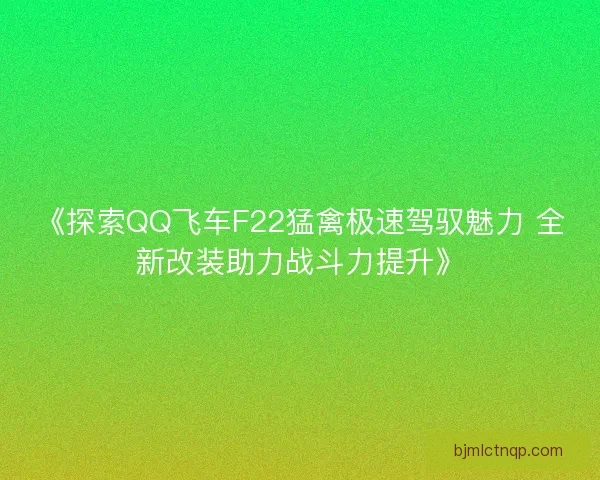 《探索QQ飞车F22猛禽极速驾驭魅力 全新改装助力战斗力提升》 《探索QQ飞车F22猛禽极速驾驭魅力 全新改装助力战斗力提升》