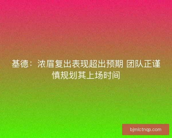 基德：浓眉复出表现超出预期 团队正谨慎规划其上场时间